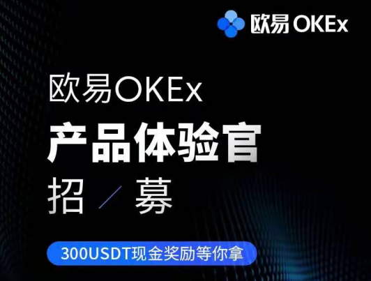 欧易OKEx产品体验官招募,300USDT现金奖励等你拿